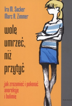 Wolę umrzeć niż przytyć. Jak zrozumieć i pokonać anoreksję i bulimię